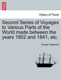 Cover image for Second Series of Voyages to Various Parts of the World Made Between the Years 1802 and 1841, Etc.