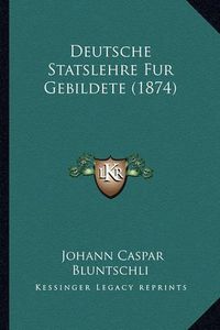 Cover image for Deutsche Statslehre Fur Gebildete (1874)