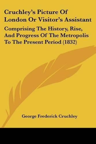 Cover image for Cruchley's Picture of London or Visitor's Assistant: Comprising the History, Rise, and Progress of the Metropolis to the Present Period (1832)