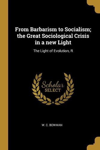 Cover image for From Barbarism to Socialism; the Great Sociological Crisis in a new Light