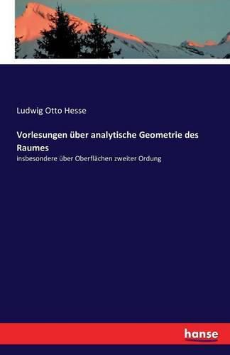 Vorlesungen uber analytische Geometrie des Raumes: insbesondere uber Oberflachen zweiter Ordung