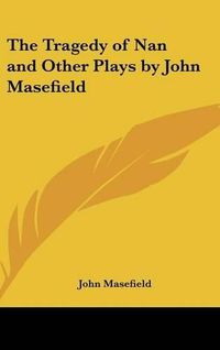 Cover image for The Tragedy of Nan and Other Plays by John Masefield
