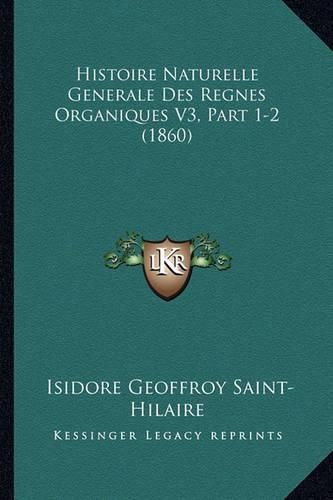 Histoire Naturelle Generale Des Regnes Organiques V3, Part 1-2 (1860)