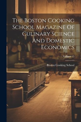 Cover image for The Boston Cooking School Magazine Of Culinary Science And Domestic Economics; Volume 15