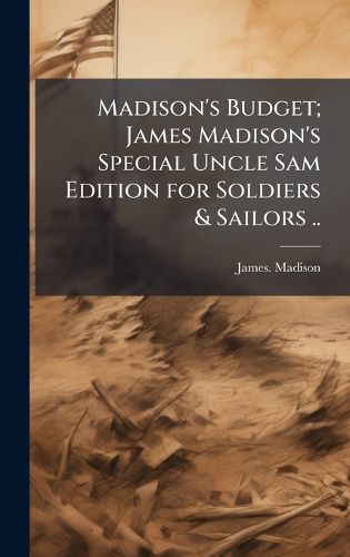 Cover image for Madison's Budget; James Madison's Special Uncle Sam Edition for Soldiers & Sailors ..