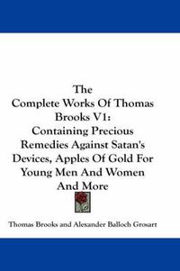 Cover image for The Complete Works of Thomas Brooks V1: Containing Precious Remedies Against Satan's Devices, Apples of Gold for Young Men and Women and More