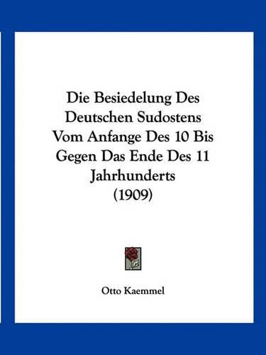 Die Besiedelung Des Deutschen Sudostens Vom Anfange Des 10 Bis Gegen Das Ende Des 11 Jahrhunderts (1909)