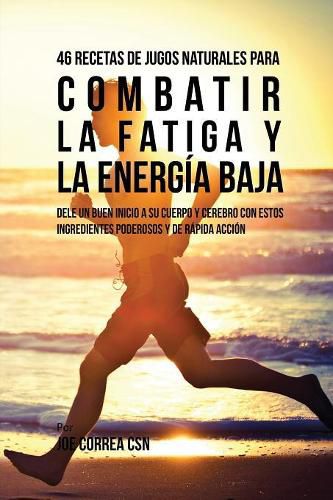 46 Recetas de Jugos Naturales Para Combatir la Fatiga y la Energia Baja: 46 Recetas de Jugos Naturales Para Combatir la Fatiga y la Energia Baja