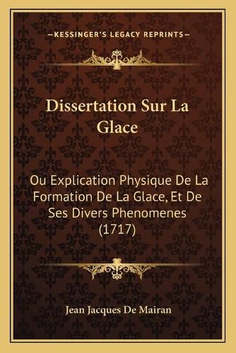 Cover image for Dissertation Sur La Glace: Ou Explication Physique de La Formation de La Glace, Et de Ses Divers Phenomenes (1717)