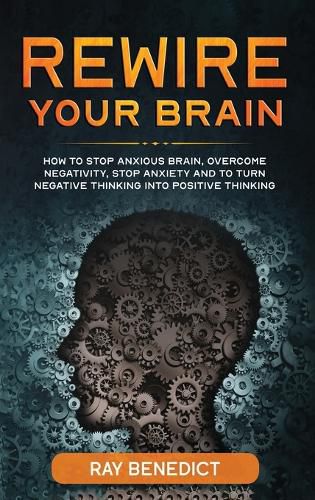 Cover image for Rewire Your Brain: How to Stop Anxious Brain, Overcome Negativity, Stop Anxiety and Turn Negative Thinking into Positive Thinking