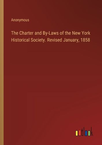 Cover image for The Charter and By-Laws of the New York Historical Society. Revised January, 1858