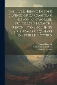 Cover image for The Lives, Heroic Deeds & Sayings of Gargantua & his son Pantagruel. Translated From the French Into English by Sir Thomas Urquhart and Peter Le Motteux