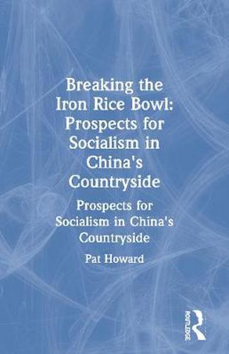 Cover image for Breaking The Iron Rice Bowl: Prospects for Socialism in China's Countryside