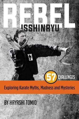 Rebel Isshinryu: The 57 Challenges: Exploring Karate Myths, Madness and Mysteries