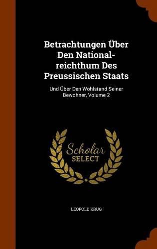 Cover image for Betrachtungen Uber Den National-Reichthum Des Preussischen Staats: Und Uber Den Wohlstand Seiner Bewohner, Volume 2