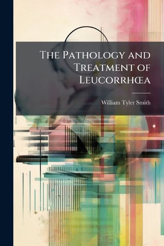 Cover image for The Pathology and Treatment of LeucorrhA"a