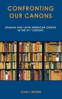 Cover image for Confronting Our Canons: Spanish and Latin American Studies in the 21st Century