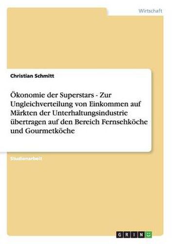 Cover image for OEkonomie der Superstars - Zur Ungleichverteilung von Einkommen auf Markten der Unterhaltungsindustrie ubertragen auf den Bereich Fernsehkoeche und Gourmetkoeche