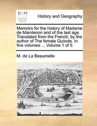 Cover image for Memoirs for the History of Madame de Maintenon and of the Last Age. Translated from the French, by the Author of the Female Quixote. in Five Volumes ... Volume 1 of 5