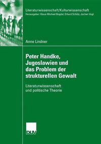 Cover image for Peter Handke, Jugoslawien Und Das Problem Der Strukturellen Gewalt: Literaturwissenschaft Und Politische Theorie