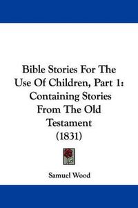 Cover image for Bible Stories For The Use Of Children, Part 1: Containing Stories From The Old Testament (1831)