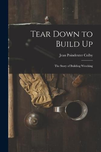 Cover image for Tear Down to Build up; the Story of Building Wrecking