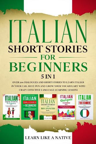 Cover image for Italian Short Stories for Beginners 5 in 1: Over 500 Dialogues and Daily Used Phrases to Learn Italian in Your Car. Have Fun & Grow Your Vocabulary, with Crazy Effective Language Learning Lessons