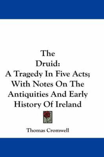 Cover image for The Druid: A Tragedy in Five Acts; With Notes on the Antiquities and Early History of Ireland