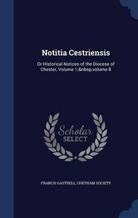 Cover image for Notitia Cestriensis: Or Historical Notices of the Diocese of Chester, Volume 1; Volume 8