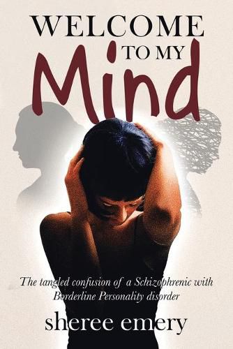 Cover image for Welcome to My Mind: The Tangled Confusion of a Schizophrenic with Borderline Personality Disorder