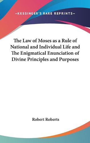 Cover image for The Law of Moses as a Rule of National and Individual Life and the Enigmatical Enunciation of Divine Principles and Purposes