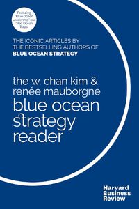 Cover image for The W. Chan Kim and Renee Mauborgne Blue Ocean Strategy Reader: The iconic articles by bestselling authors W. Chan Kim and Renee Mauborgne