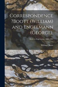 Cover image for Correspondence ?Boott (William) and Engelmann (George); Boott to Engelmann, 1866-1882