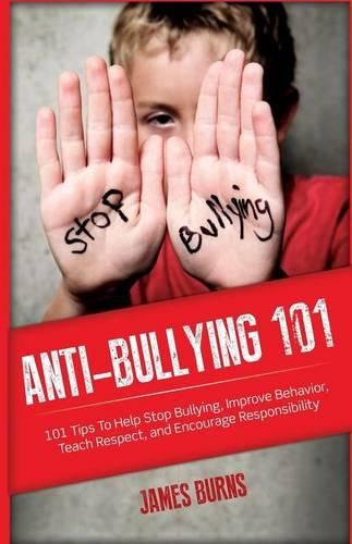 Anti-Bullying 101: 101 Tips To Help Stop Bullying, Improve Behavior, Teach Respect, and Encourage Responsibility