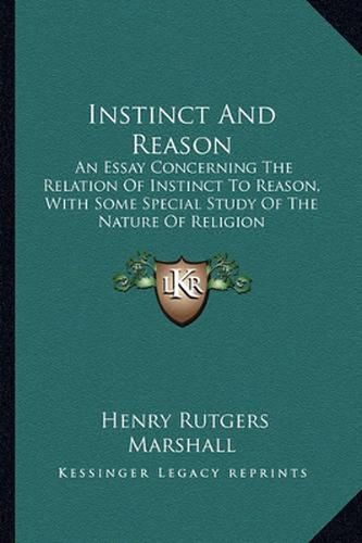 Instinct and Reason: An Essay Concerning the Relation of Instinct to Reason, with Some Special Study of the Nature of Religion