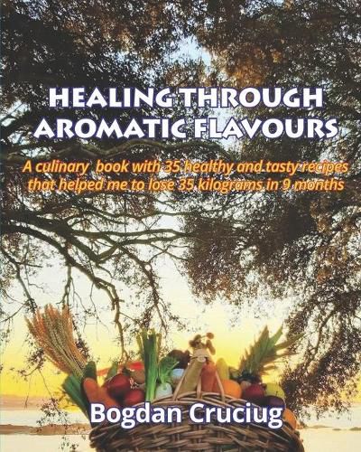 Cover image for Healing Through Aromatic Flavours: A culinary book with 35 healthy and tasty recipes that helped me to lose 35 kilograms in 9 months.