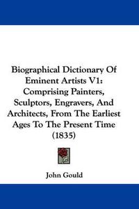 Cover image for Biographical Dictionary Of Eminent Artists V1: Comprising Painters, Sculptors, Engravers, And Architects, From The Earliest Ages To The Present Time (1835)