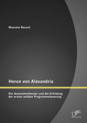 Cover image for Heron von Alexandria: Die Automatentheater und die Erfindung der ersten antiken Programmsteuerung