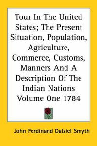 Cover image for Tour in the United States; The Present Situation, Population, Agriculture, Commerce, Customs, Manners and a Description of the Indian Nations Volume One 1784