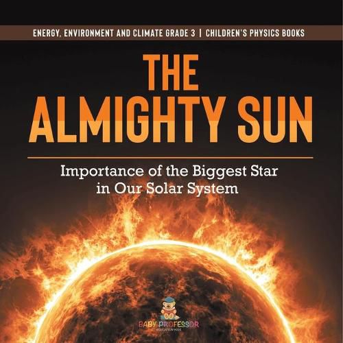 Cover image for The Almighty Sun: Importance of the Biggest Star in Our Solar System Energy, Environment and Climate Grade 3 Children's Physics Books