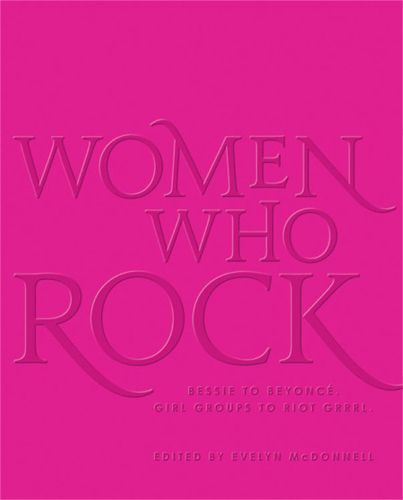 Women Who Rock: Bessie to Beyonce. Girl Groups to Riot Grrrl.