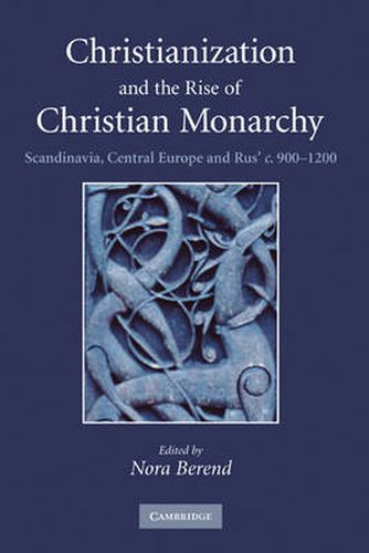 Christianization and the Rise of Christian Monarchy: Scandinavia, Central Europe and Rus' c.900-1200