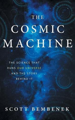 Cover image for The Cosmic Machine: The Science That Runs Our Universe and the Story Behind It