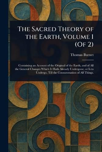 Cover image for The Sacred Theory of the Earth, Volume 1 (Of 2)