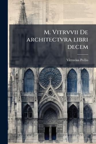 Cover image for M. Vitrvvii de Architectvra Libri Decem: Nuper Maxima Diligentia Castigati Atq[ue] Excusi: Additis Iulij Frontini de Aqueductibus Libris Propter Materiae Affinitatem