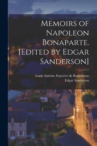 Memoirs of Napoleon Bonaparte. [Edited by Edgar Sanderson]