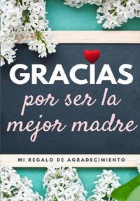 Cover image for Gracias por ser la mejor madre: Mi regalo de agradecimiento: Libro de Regalo a todo color Preguntas Guiadas 6.61 x 9.61 pulgadas