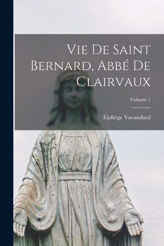 Cover image for Vie De Saint Bernard, Abbe De Clairvaux; Volume 1