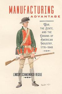 Cover image for Manufacturing Advantage: War, the State, and the Origins of American Industry, 1776-1848