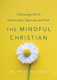 Cover image for The Mindful Christian: Cultivating a Life of Intentionality, Openness, and Faith